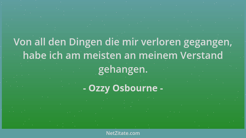 Ozzy Osbourne - Von all den Dingen die mir verloren gegangen, habe ich am meisten an meinem Verstand gehangen....