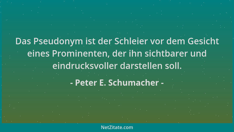 Peter E. Schumacher - Das Pseudonym ist der Schleier vor dem Gesicht eines Prominenten, der ihn sichtbarer und eindrucksvol...