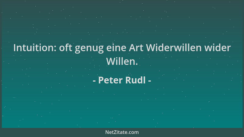 Peter Rudl - Intuition: oft genug eine Art Widerwillen wider Willen....