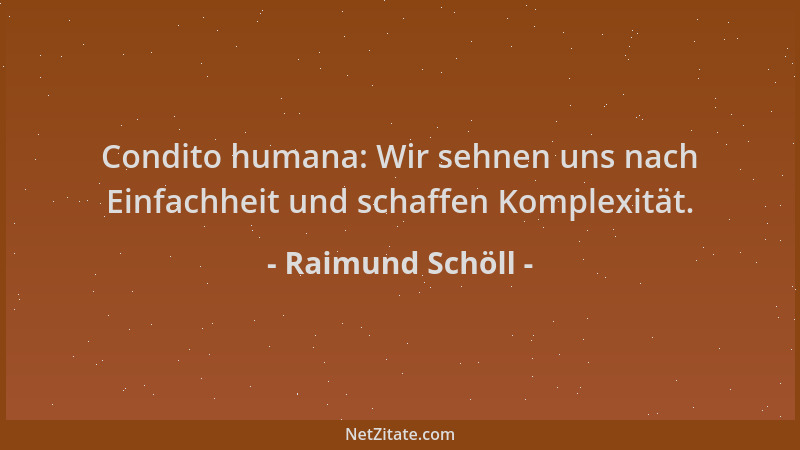Raimund Schöll - Condito humana: Wir sehnen uns nach Einfachheit und schaffen Komplexität....