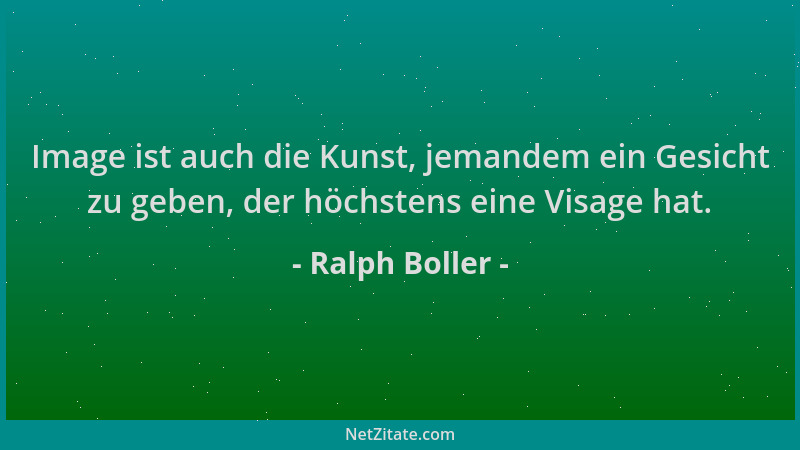 Ralph Boller - Image ist auch die Kunst, jemandem ein Gesicht zu geben, der höchstens eine Visage hat....