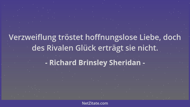 Richard Brinsley Sheridan - Verzweiflung tröstet hoffnungslose Liebe, doch des Rivalen Glück erträgt sie nicht....