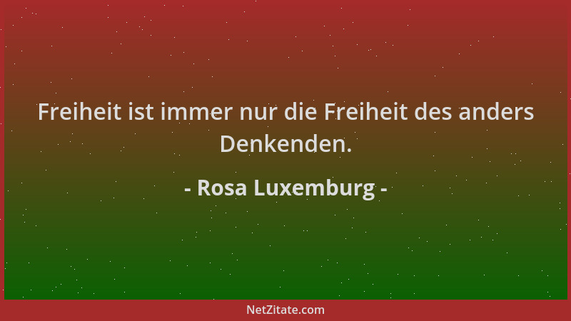 Rosa Luxemburg - Freiheit ist immer nur die Freiheit des anders Denkenden....