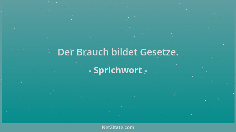 Sprichwort - Der Brauch bildet Gesetze....