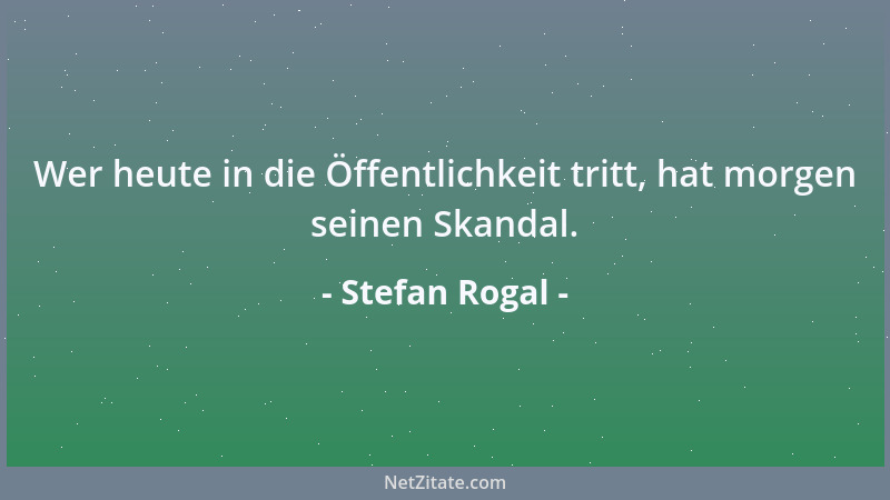 Stefan Rogal - Wer heute in die Öffentlichkeit tritt, hat morgen seinen Skandal....