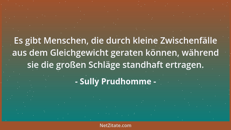 Sully Prudhomme - Es gibt Menschen, die durch kleine Zwischenfälle aus dem Gleichgewicht geraten können, während sie die gr...