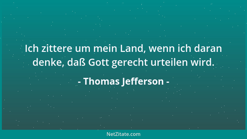 Thomas Jefferson - Ich zittere um mein Land, wenn ich daran denke, daß Gott gerecht urteilen wird....