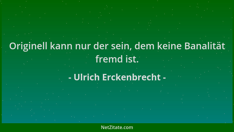 Ulrich Erckenbrecht - Originell kann nur der sein, dem keine Banalität fremd ist....