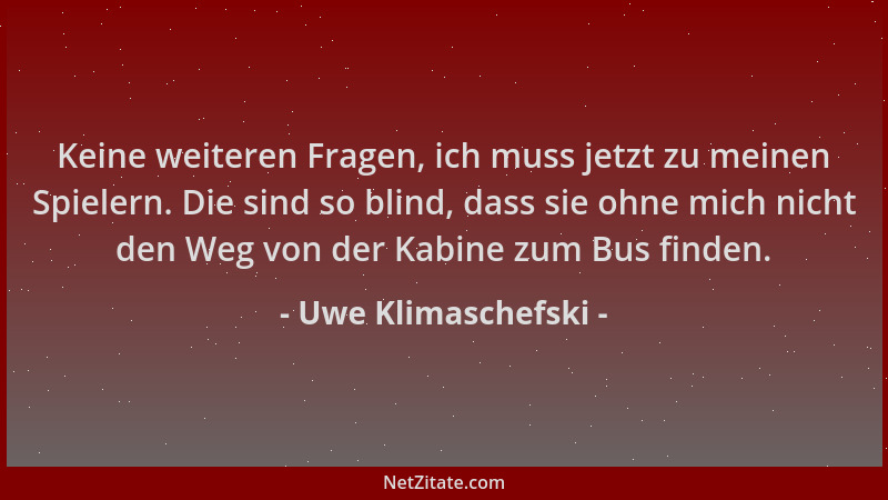 Uwe Klimaschefski - Keine weiteren Fragen, ich muss jetzt zu meinen Spielern. Die sind so blind, dass sie ohne mich nicht d...
