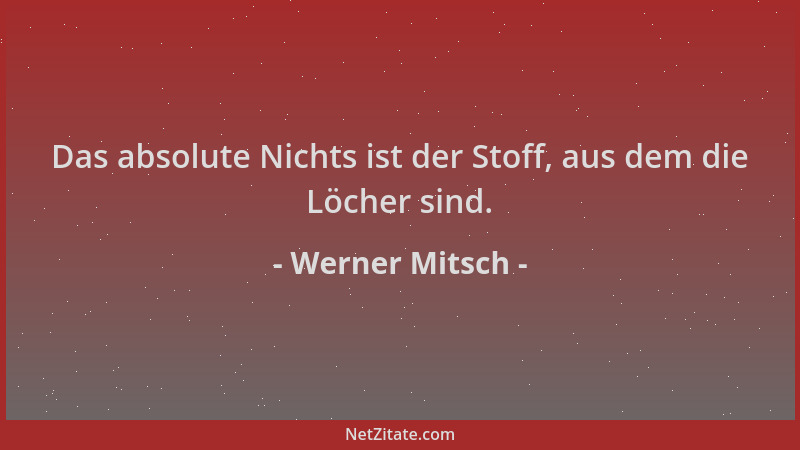 Werner Mitsch - Das absolute Nichts ist der Stoff, aus dem die Löcher sind....
