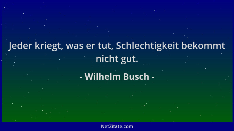 Wilhelm Busch - Jeder kriegt, was er tut, Schlechtigkeit bekommt nicht gut....