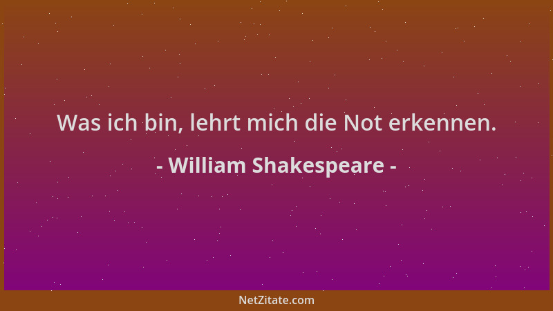 William Shakespeare - Was ich bin, lehrt mich die Not erkennen....