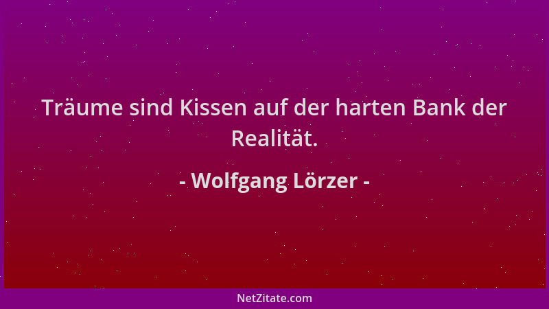 Wolfgang Lörzer - Träume sind Kissen auf der harten Bank der Realität....