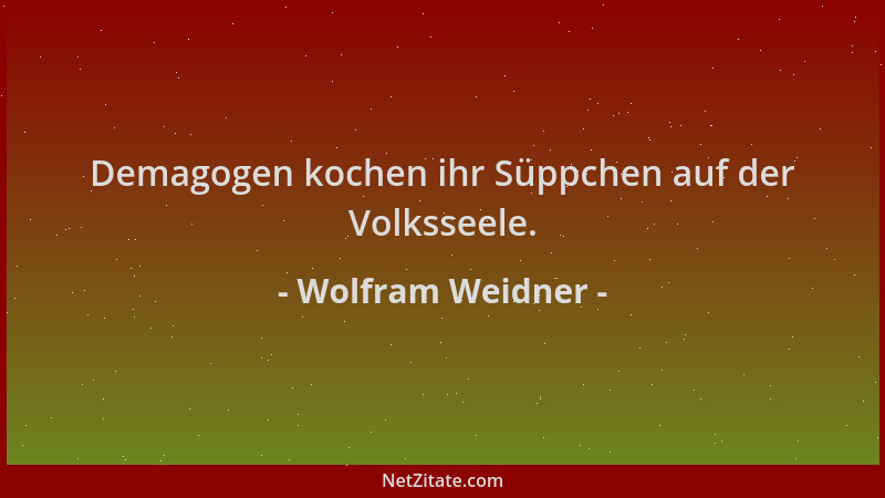 Wolfram Weidner - Demagogen kochen ihr Süppchen auf der Volksseele....