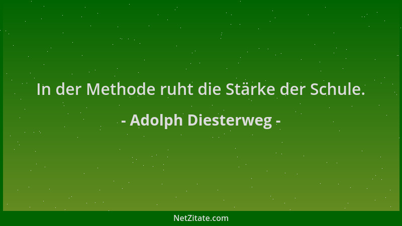 Adolph Diesterweg - In der Methode ruht die Stärke der Schule....