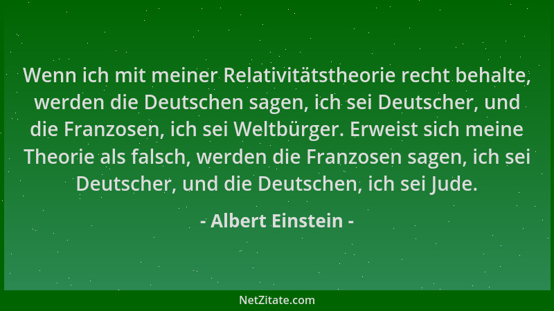 Albert Einstein - Wenn ich mit meiner Relativitätstheorie recht behalte, werden die Deutschen sagen, ich sei Deutscher, und...