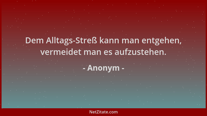 Anonym - Dem Alltags-Streß kann man entgehen, vermeidet man es aufzustehen....