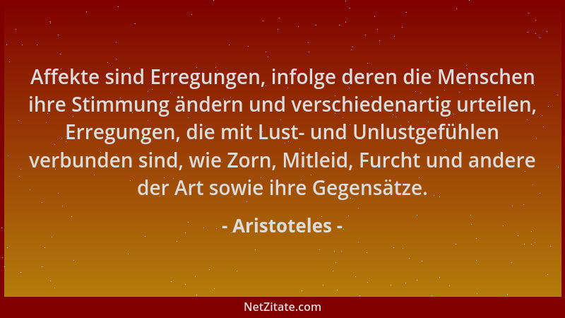Aristoteles - Affekte sind Erregungen, infolge deren die Menschen ihre Stimmung ändern und verschiedenartig urteilen, Erreg...