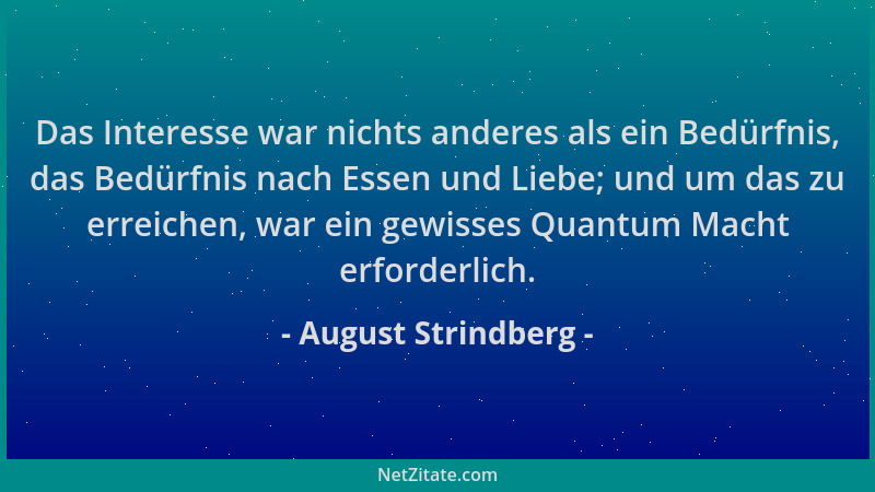 August Strindberg - Das Interesse war nichts anderes als ein Bedürfnis, das Bedürfnis nach Essen und Liebe; und um das zu e...