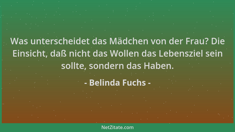 Belinda Fuchs - Was unterscheidet das Mädchen von der Frau? Die Einsicht, daß nicht das Wollen das Lebensziel sein sollte,...