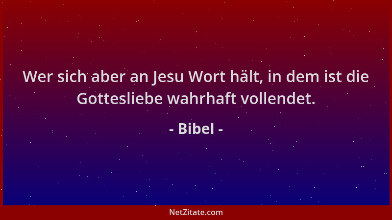 Bibel - Wer sich aber an Jesu Wort hält, in dem ist die Gottesliebe wahrhaft vollendet....