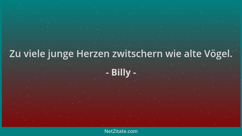 Billy - Zu viele junge Herzen zwitschern wie alte Vögel....