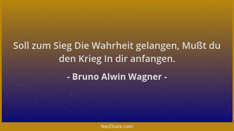 Bruno Alwin Wagner - Soll zum Sieg Die Wahrheit gelangen, Mußt du den Krieg In dir anfangen....