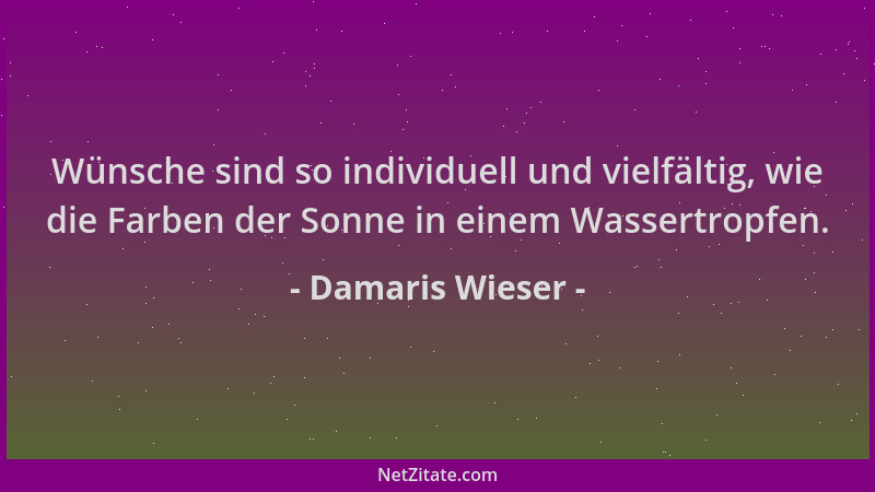 Damaris Wieser - Wünsche sind so individuell und vielfältig, wie die Farben der Sonne in einem Wassertropfen....