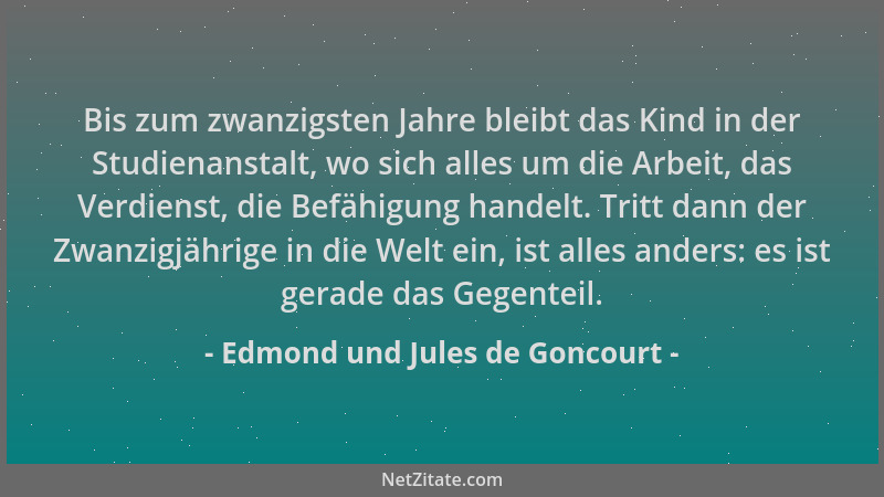 Edmond und Jules de Goncourt - Bis zum zwanzigsten Jahre bleibt das Kind in der Studienanstalt, wo sich alles um die Arbeit...