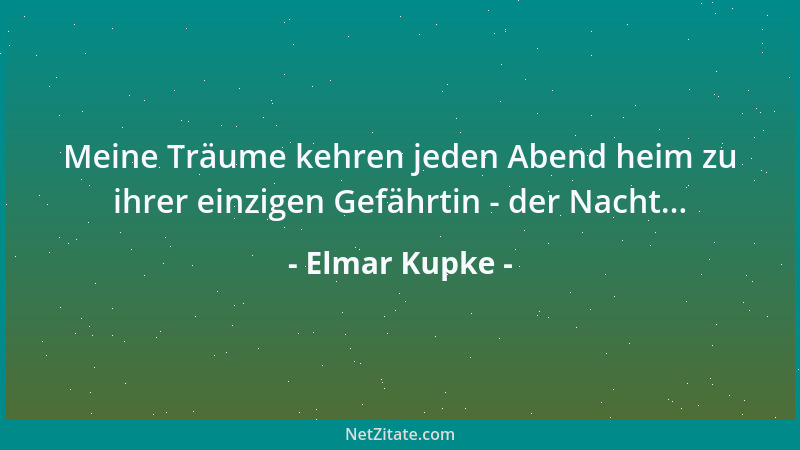 Elmar Kupke - Meine Träume kehren jeden Abend heim zu ihrer einzigen Gefährtin - der Nacht......