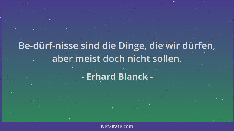 Erhard Blanck - Be-dürf-nisse sind die Dinge, die wir dürfen, aber meist doch nicht sollen....