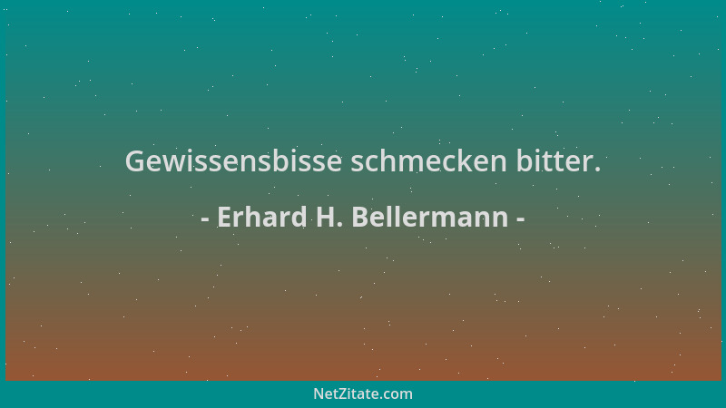 Erhard H. Bellermann - Gewissensbisse schmecken bitter....