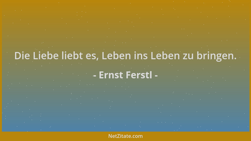 Ernst Ferstl - Die Liebe liebt es, Leben ins Leben zu bringen....