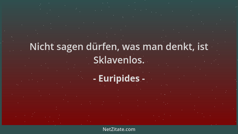 Euripides - Nicht sagen dürfen, was man denkt, ist Sklavenlos....