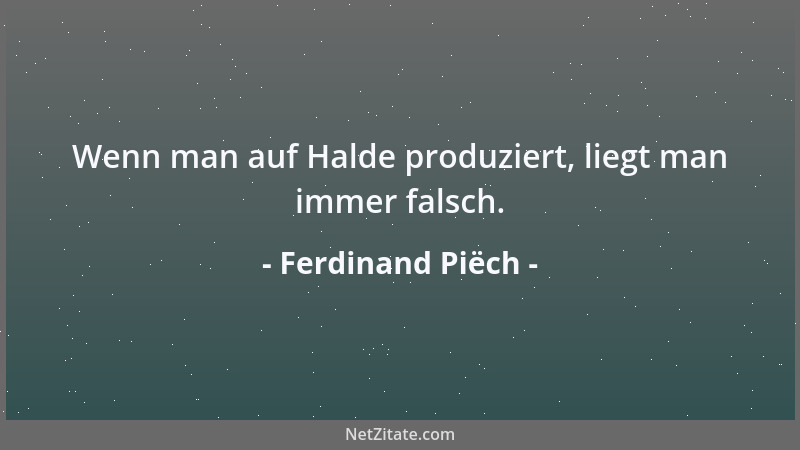 Ferdinand Piëch - Bei uns kommt demnächst das 3-Liter-Auto und dann das 2-Liter-Auto und danach das 1-Liter-Auto....