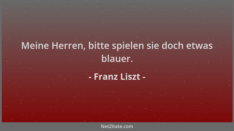 Franz Liszt - Meine Herren, bitte spielen sie doch etwas blauer....