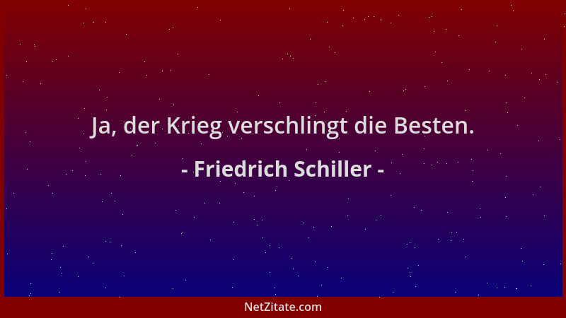Friedrich Schiller - Ja, der Krieg verschlingt die Besten....