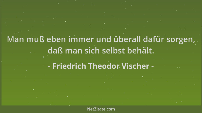 Friedrich Theodor Vischer - Man muß eben immer und überall dafür sorgen, daß man sich selbst behält....