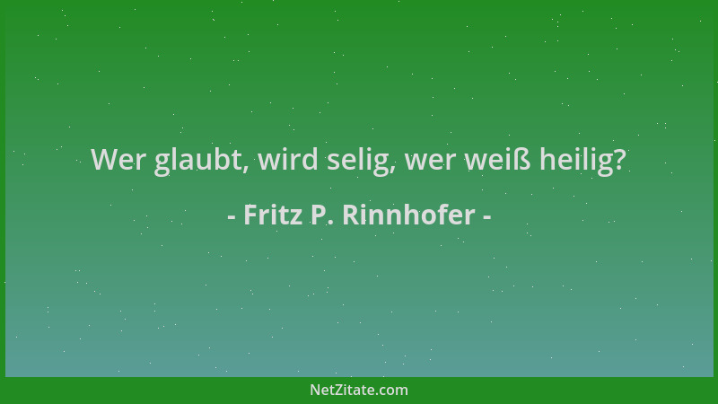 Fritz P. Rinnhofer - Wer glaubt, wird selig, wer weiß heilig?...