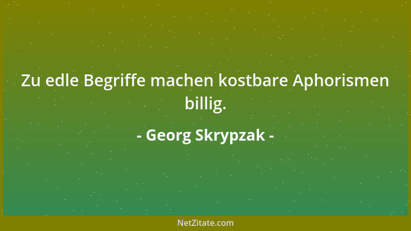 Georg Skrypzak - Zu edle Begriffe machen kostbare Aphorismen billig....