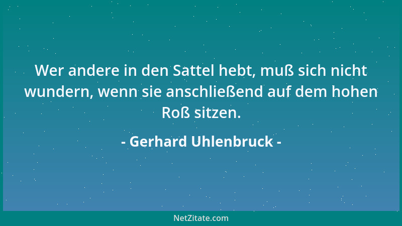 Gerhard Uhlenbruck - Wer andere in den Sattel hebt, muß sich nicht wundern, wenn sie anschließend auf dem hohen Roß sitzen....