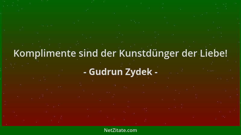Gudrun Zydek - Komplimente sind der Kunstdünger der Liebe!...