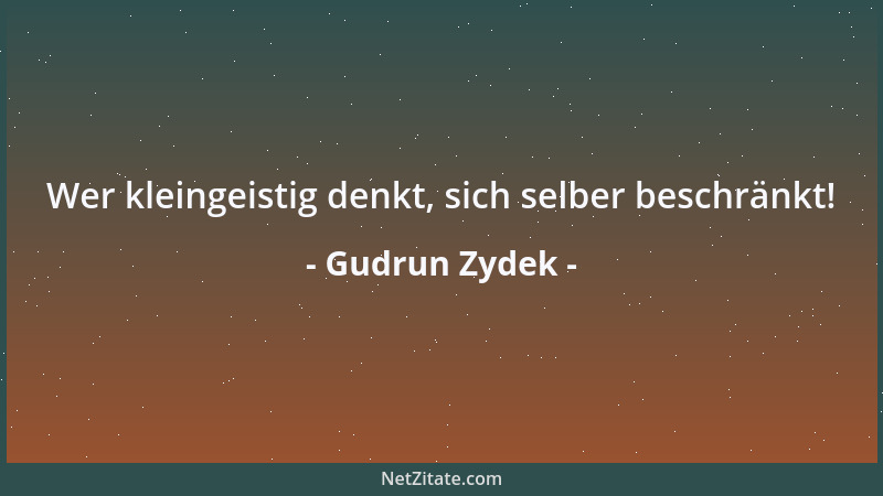 Gudrun Zydek - Wer kleingeistig denkt, sich selber beschränkt!...