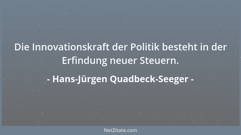 Hans-Jürgen Quadbeck-Seeger - Die Innovationskraft der Politik besteht in der Erfindung neuer Steuern....