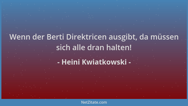 Heini Kwiatkowski - Wenn der Berti Direktricen ausgibt, da müssen sich alle dran halten!...