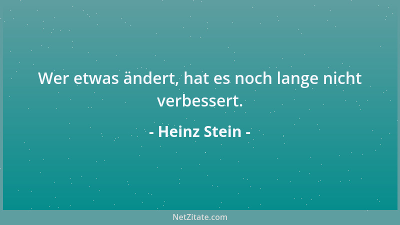 Heinz Stein - Wer etwas ändert, hat es noch lange nicht verbessert....