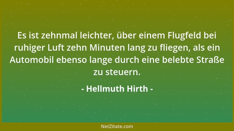 Hellmuth Hirth - Es ist zehnmal leichter, über einem Flugfeld bei ruhiger Luft zehn Minuten lang zu fliegen, als ein Automo...