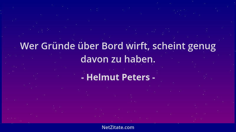 Helmut Peters - Wer Gründe über Bord wirft, scheint genug davon zu haben....