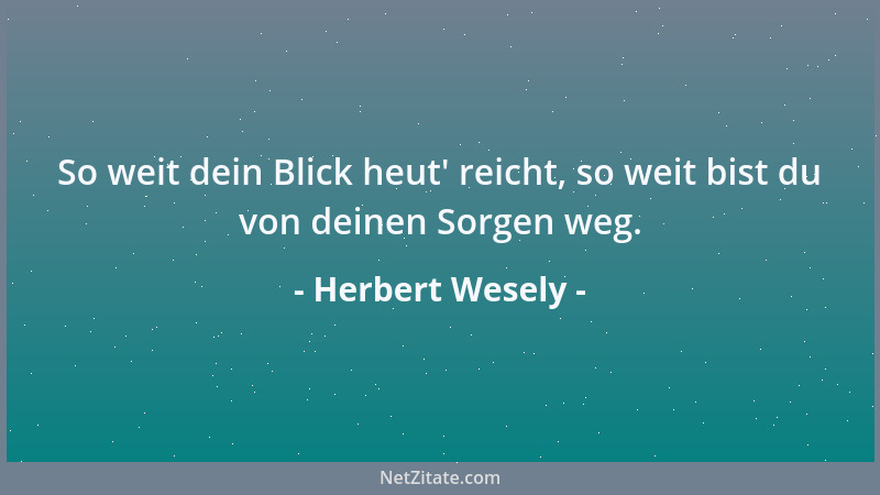 Herbert Wesely - So weit dein Blick heut ' reicht, so weit bist du von deinen Sorgen weg....