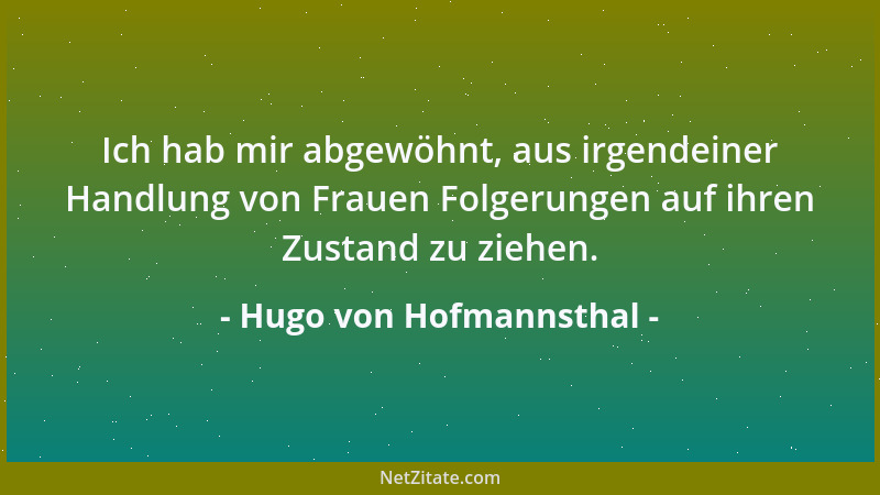Hugo von Hofmannsthal - Ich hab mir abgewöhnt, aus irgendeiner Handlung von Frauen Folgerungen auf ihren Zustand zu ziehen....